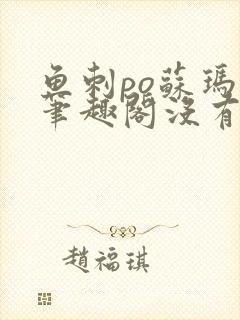 鱼刺po苏玛丽笔趣阁没有拼音