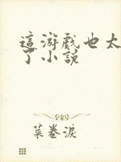 这游戏也太真实了小说