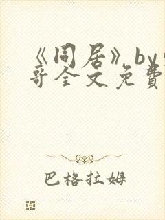 《同居》by东哥全文免费阅读