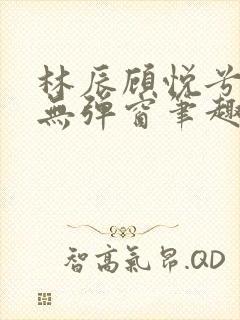 林辰顾悦兮正版无弹窗笔趣阁