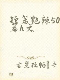 短篇艳辣500篇h文