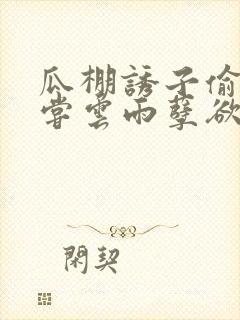 瓜棚诱子偷伦初尝云雨孽欲情缘