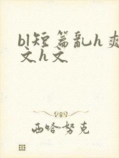 bl短篇乱h爽文h文
