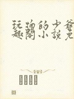 玩物的少爷们笔趣阁小说免费阅读