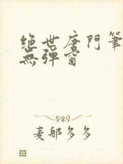 绝世唐门笔趣阁无弹窗