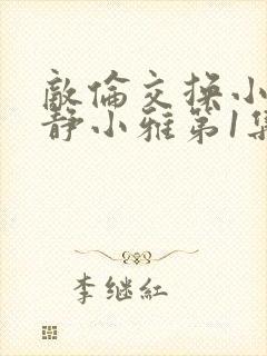 敌伦交换小敏小静小雅第1集