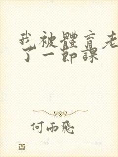 我被体育老师c了一节课