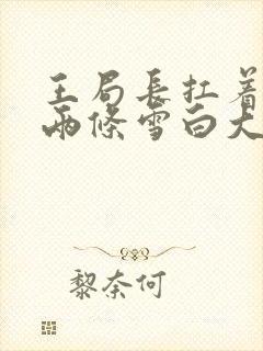 王局长扛着白洁两条雪白大腿视频