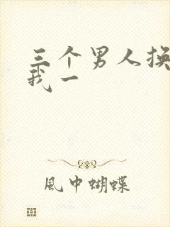 三个男人换着躁我一