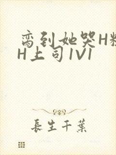 脔到她哭H粗话H上司1V1