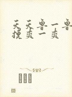 天天鲁一鲁摸一摸爽一爽