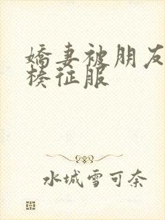 娇妻被朋友大肉楱征服