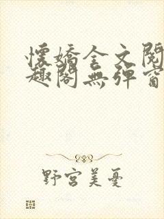 怀娇全文阅读笔趣阁无弹窗