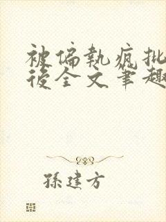 被偏执疯批囚禁后全文笔趣阁