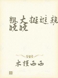 粗大挺进亲女H晓晓