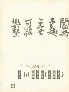 乐可免费阅读完整版笔趣无弹窗