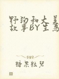 野狗和大美人的故事BY生为红蓝