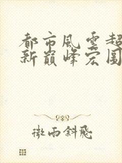 都市风云超前更新巅峰宏图笔趣阁