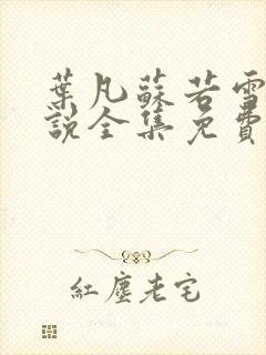 叶凡苏若雪的小说全集免费阅读