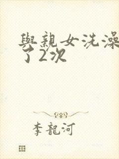 与亲女洗澡时伦了2次