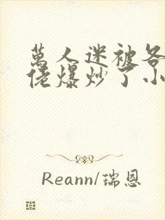 万人迷被各路大佬爆炒了小说