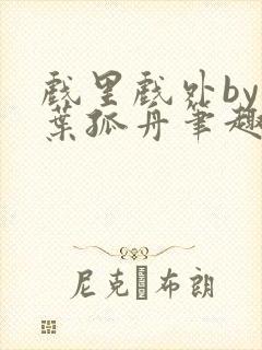 戏里戏外by一叶孤舟笔趣阁