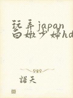 玩弄japan白嫩少妇hd小说