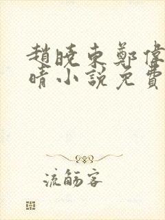 赵晓东郑伟吴雪晴小说免费阅读