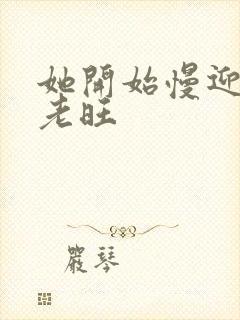 她开始慢迎迎合老旺