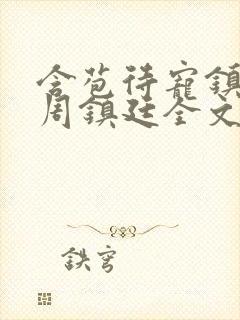 含苞待宠镇国公周镇廷全文阅读