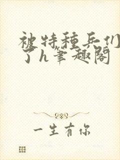 被特种兵们肉晕了h笔趣阁