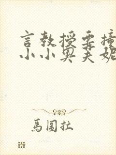 言教授要撞坏了小小奥芙妮写