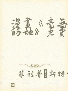 漫画《毫无保留的她》免费阅读