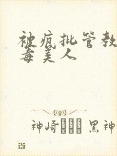 被疯批管教的恶毒美人