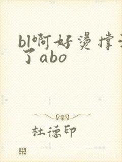 bl啊好烫撑满了abo