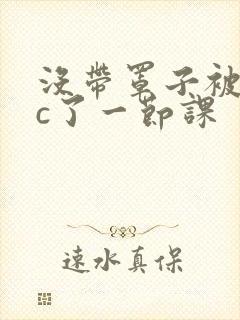 没带罩子被校霸c了一节课