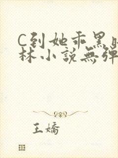 C到她乖黑暗森林小说无弹窗