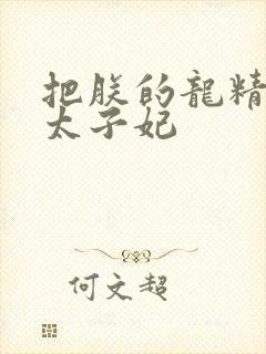 把朕的龙精含h太子妃