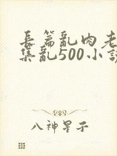 长篇乱肉老师合集乱500小说