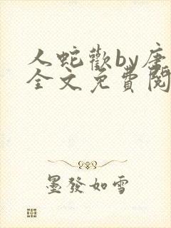 人蛇欢by唐棠全文免费阅读