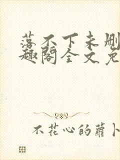 落不下未删减笔趣阁全文免费阅读