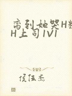 脔到她哭H粗话H上司1V1