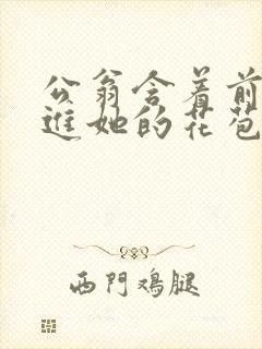 公翁含着前面挺进她的花苞