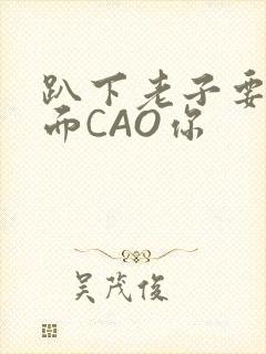 趴下老子要从后面CAO你