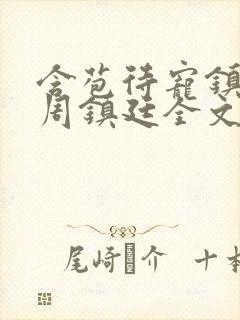 含苞待宠镇国公周镇廷全文阅读