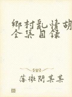 乡村乱情胡秀英全集目录