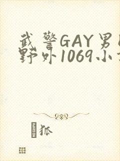 武警GAY男同野外1069小说