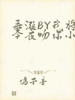 垂涎BY我将在今夜吻你小说免费阅读