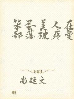 笨蛋美人在兽人部落被疼爱的日子