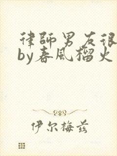 律师男友很难撩by春风榴火